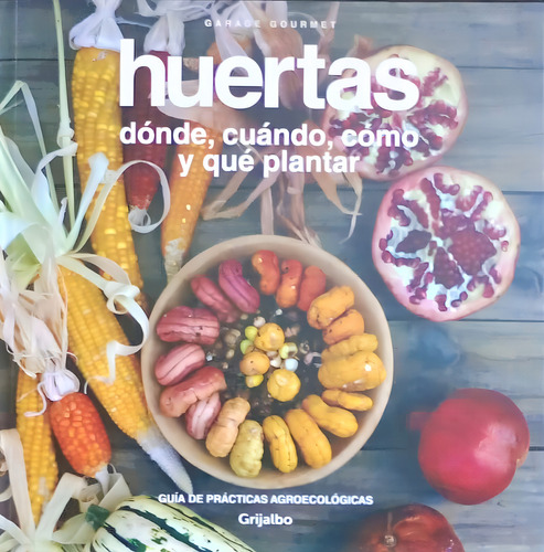 Huerta - Guia De Practicas Basicas: Dónde, Cuándo, Cómo Y Qué Plantar, De ´garage Gourmet., Vol. 1. Editorial Grijalbo, Tapa Blanda, Edición 1 En Español