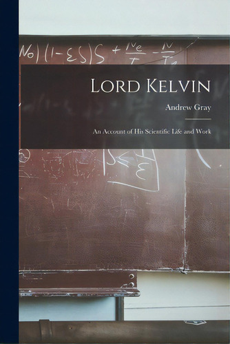 Lord Kelvin: An Account Of His Scientific Life And Work, De Gray, Andrew 1847-1925. Editorial Legare Street Pr, Tapa Blanda En Inglés