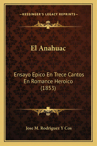 El Anahuac: Ensayo Epico En Trece Cantos En Romance Heroico (1853), De Cos, Jose M. Rodriguez Y.. Editorial Kessinger Pub Llc, Tapa Blanda En Español