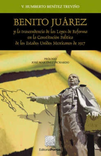 Benito Juárez y la trascendencia de las leyes de Reforma en la Constitución Política de los Estados Unidos Mexicanos de 1917, de Benítez Treviño, Víctor Humberto. Editorial Porrúa México en español