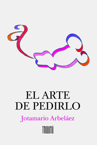 Arte De Pedirlo, El, de ARBELAEZ, JOTAMARIO. Editorial Yaugurú, tapa blanda, edición 1 en español