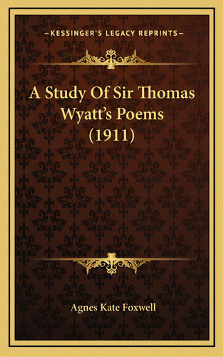 A Study Of Sir Thomas Wyatt's Poems (1911), De Foxwell, Agnes Kate. Editorial Kessinger Pub Llc, Tapa Dura En Inglés