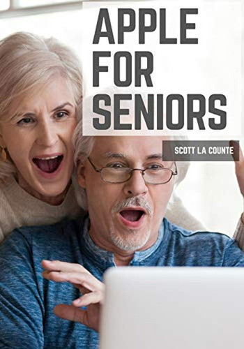 Apple For Seniors: A Simple Guide To iPad, iPhone, Mac, Appl