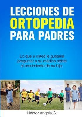 Lecciones De Ortopedia Para Padres : Lo Que A Usted Le Gu...