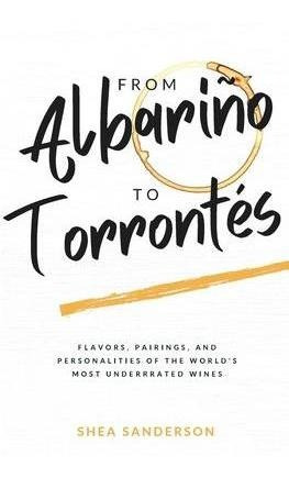 From Albarino To Torrontes : Flavors, Pairings, And Perso...