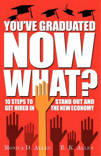 You've Graduated. Now What?: 10 Steps To Stand Out And Get Hired In The New Economy, De Allen, E. K.. Editorial Createspace, Tapa Blanda En Inglés