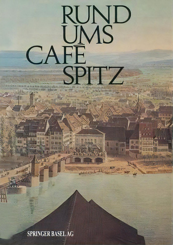 Rund Ums Cafe Spitz : Vom Alten Kleinbasler Richthaus Zum Hotel Merian Am Rhein, De Wanner., Vol. 1. Editorial Springer Basel, Tapa Blanda En Alemán