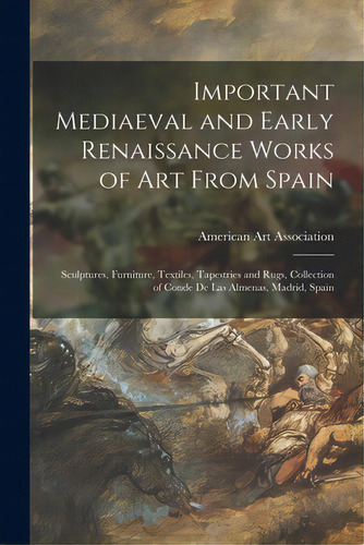 Important Mediaeval And Early Renaissance Works Of Art From Spain: Sculptures, Furniture, Textile..., De American Art Association. Editorial Hassell Street Pr, Tapa Blanda En Inglés
