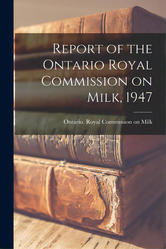 Report Of The Ontario Royal Commission On Milk, 1947, De Ontario Royal Commission On Milk. Editorial Hassell Street Pr, Tapa Blanda En Inglés