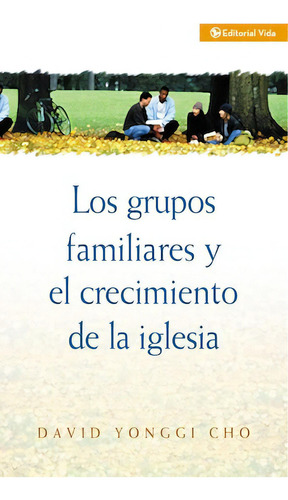 Los grupos familiares y el crecimiento de la iglesia, de Cho, David Yonggi. Editorial Vida, tapa blanda en español, 1982