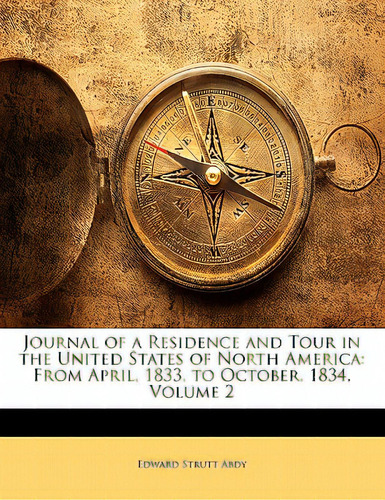 Journal Of A Residence And Tour In The United States Of North America: From April, 1833, To Octob..., De Abdy, Edward Strutt. Editorial Nabu Pr, Tapa Blanda En Inglés