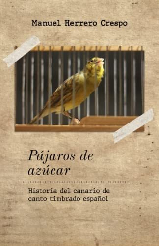 Pájaros De Azúcar: Historia Del Canario De Canto Timbrado Es