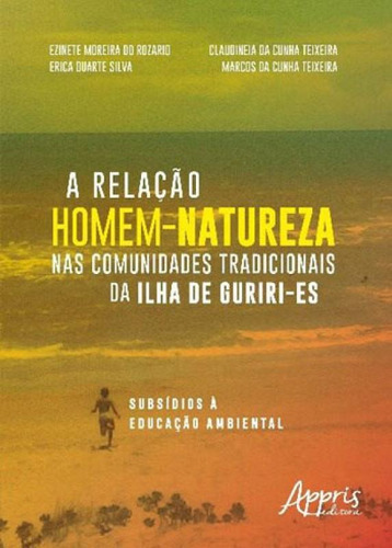 A Relação Homem-natureza Nas Comunidades Tradicionais Da I: Subsídios À Educação Ambiental, De Rozario, Ezinete Moreira Do. Editora Appris, Capa Mole, Edição 1ª Edição - 2018 Em Português