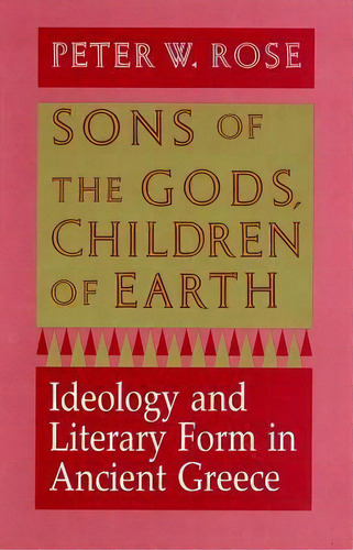 Sons Of The Gods, Children Of Earth : Ideology And Literary Form In Ancient Greece, De Peter W. Rose. Editorial Cornell University Press, Tapa Blanda En Inglés