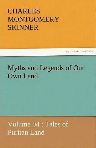 Myths And Legends Of Our Own Land - Volume 04 : Tales Of Puritan Land, De Charles M Skinner. Editorial Tredition Classics, Tapa Blanda En Inglés