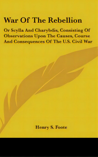 War Of The Rebellion: Or Scylla And Charybdis, Consisting Of Observations Upon The Causes, Course..., De Foote, Henry S.. Editorial Kessinger Pub Llc, Tapa Dura En Inglés