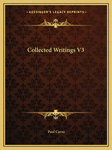 Collected Writings V3, De Carus, Paul. Editorial Kessinger Pub Llc, Tapa Blanda En Inglés