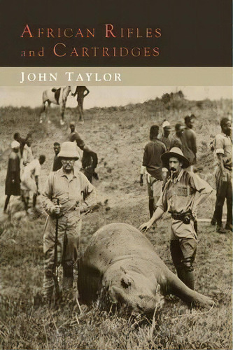 African Rifles And Cartridges : The Experiences And Opinions Of A Professional Ivory Hunter, De John Taylor. Editorial Martino Fine Books, Tapa Blanda En Inglés, 2014