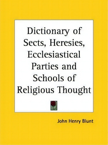 Dictionary Of Sects, Heresies, Ecclesiastical Parties, De John Henry Blunt. Editorial Kessinger Publishing Co, Tapa Blanda En Inglés