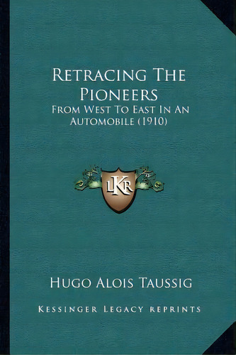Retracing The Pioneers : From West To East In An Automobile (1910), De Hugo Alois Taussig. Editorial Kessinger Publishing, Tapa Blanda En Inglés