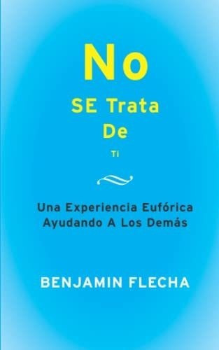 No Se Trata De Ti Una Experiencia Euforica Ayudando, De Flecha, Mr. Benja. Editorial Independently Published En Español