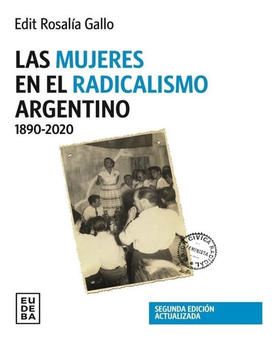 Las Mujeres En El Radicalismo Argentino 1890-2020, De Edit Rosalia Gallo. Editorial Eudeba, Tapa Blanda En Español