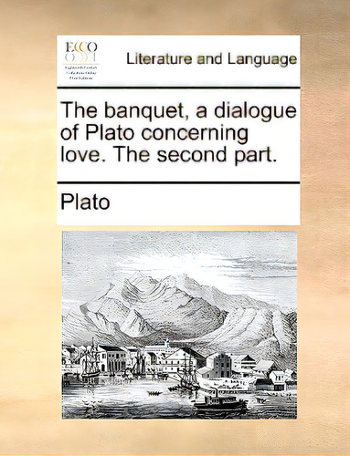 The Banquet, A Dialogue Of Plato Concerning Love. The Second Part., De Plato., Vol. 1. Editorial Gale Ecco Print Ed, Tapa Blanda En Inglés