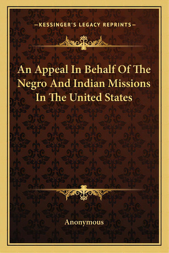 An Appeal In Behalf Of The Negro And Indian Missions In The United States, De Anonymous. Editorial Kessinger Pub Llc, Tapa Blanda En Inglés