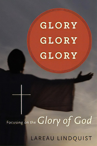 Glory, Glory, Glory: Focusing On The Glory Of God, De Lindquist, Lareau., Vol. 1. Editorial Xulon Pr, Tapa Blanda En Inglés