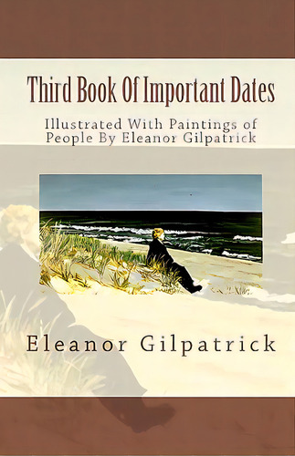 Third Book Of Important Dates: Illustrated With Paintings Of People By Eleanor Gilpatrick, De Gilpatrick, Eleanor. Editorial Createspace, Tapa Blanda En Inglés