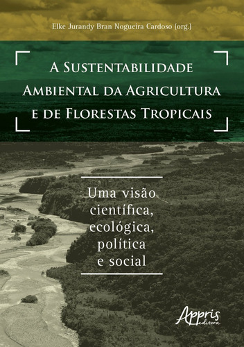 a sustentabilidade ambiental da agricultura e de florestas tropicais: uma visão científica, ecológica, política e social, de Cardoso, Elke Jurandy Bran Nogueira . Appris Editora e Livraria Eireli - ME, capa mole em português, 2021