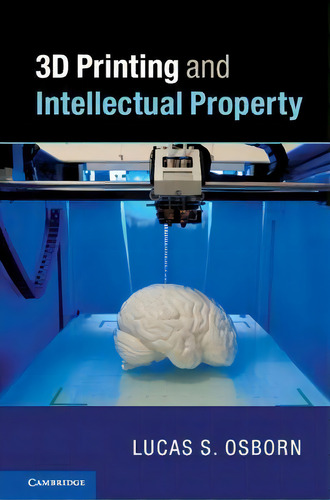 3d Printing And Intellectual Property, De Lucas S. Osborn., Vol. 1. Editorial Cambridge University Press, Tapa Dura En Inglés