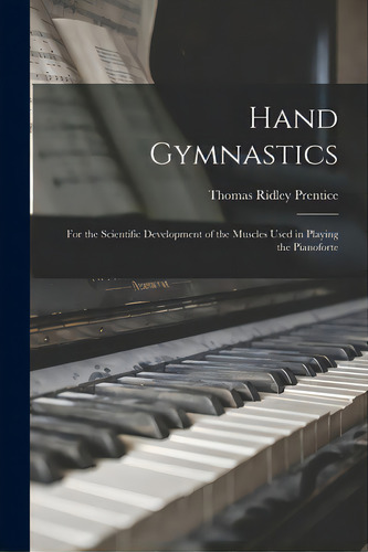 Hand Gymnastics: For The Scientific Development Of The Muscles Used In Playing The Pianoforte, De Prentice, Thomas Ridley 1842-1895. Editorial Hassell Street Pr, Tapa Blanda En Inglés
