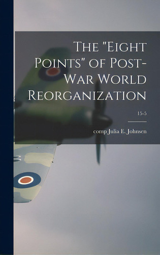 The Eight Points Of Post-war World Reorganization; 15-5, De Johnsen, Julia E. (julia Emily) Comp. Editorial Hassell Street Pr, Tapa Dura En Inglés