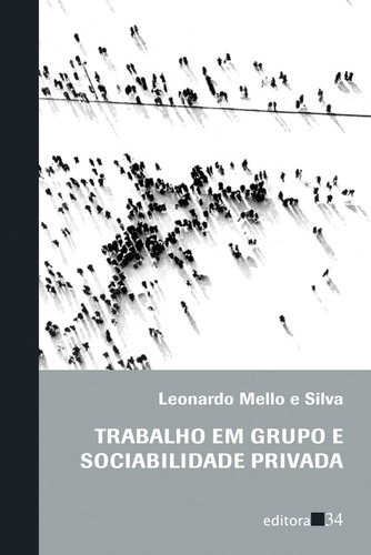 Trabalho em grupo e sociabilidade privada, de Silva, Leonardo Mello e. Editora 34 Ltda., capa mole em português, 2004