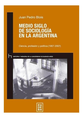 Medio Siglo De Sociologia En La Argentina - Juan Pedro Blois