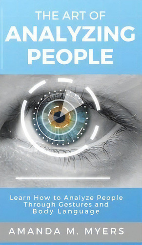 The Art Of Analyzing People : Learn How To Analyze People Through Gestures And Body Language, De Amanda M Myers. Editorial Jacob Zelazny, Tapa Dura En Inglés