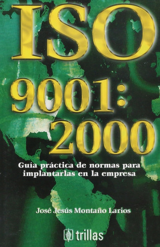 Iso 9001:2000 Guía Practica De Normas Para Implantarlas En La Empresa, De Montaño Larios, Jose Jesus., Vol. 1. Editorial Trillas, Tapa Blanda, Edición 1a En Español, 2003