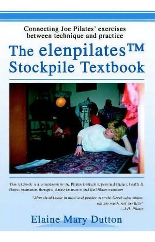 The Elenpilatestm Stockpile Textbook, De Elaine Mary Dutton. Editorial Iuniverse, Tapa Blanda En Inglés