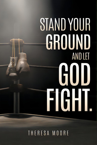 Stand Your Ground And Let God Fight., De Moore, Theresa. Editorial Xulon Pr, Tapa Blanda En Inglés