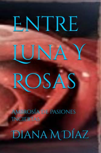 Entre Luna Y Rosas: Ambrosia De Pasiones Inciertas