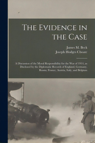 The Evidence In The Case: A Discussion Of The Moral Responsibility For The War Of 1914, As Disclo..., De Beck, James M. (james Montgomery) 18. Editorial Legare Street Pr, Tapa Blanda En Inglés