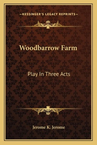 Woodbarrow Farm: Play In Three Acts: Play In Three Acts, De Jerome, Jerome Klapka. Kessinger's Legacy Reprints, Vol. 1. Editorial Kessinger Pub Llc, Tapa Blanda En Inglés