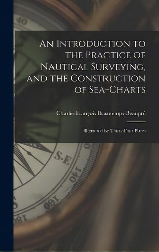 An Introduction To The Practice Of Nautical Surveying, And The Construction Of Sea-charts : Illus..., De Charles François Beautemps-beaupré. Editorial Legare Street Press, Tapa Dura En Inglés