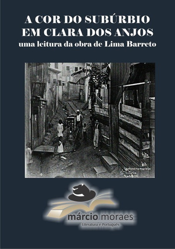 A Cor Do Subúrbio Em Clara Dos Anjos: Uma Leitura Da Obra De Lima Barreto, De Márcio Moraes. Série Não Aplicável, Vol. 1. Editora Clube De Autores, Capa Mole, Edição 1 Em Português, 2014