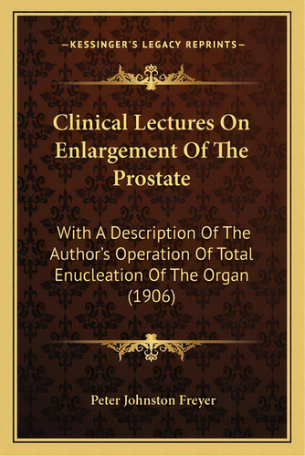 Clinical Lectures On Enlargement Of The Prostate: With A Description Of The Author's Operation Of..., De Freyer, Peter Johnston. Editorial Kessinger Pub Llc, Tapa Blanda En Inglés