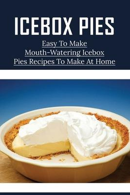 Libro Icebox Pies : Easy To Make Mouth-watering Icebox Pi...