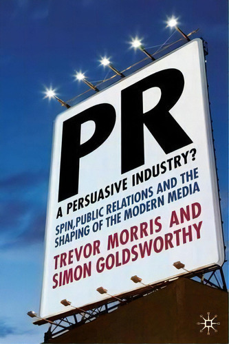Pr- A Persuasive Industry? : Spin, Public Relations And The Shaping Of The Modern Media, De Trevor Morris. Editorial Palgrave Macmillan, Tapa Dura En Inglés