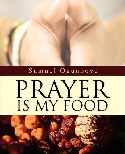 Prayer Is My Food, De Samuel Ogunboye., Vol. 1. Editorial Iuniverse, Tapa Blanda En Inglés