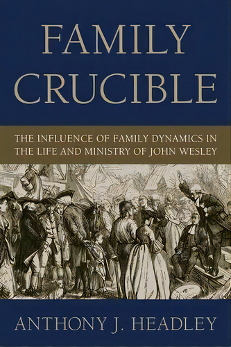 Family Crucible : The Influence Of Family Dynamics In The Life And Ministry Of John Wesley, De Anthony J Headley. Editorial Wipf & Stock Publishers, Tapa Blanda En Inglés